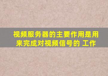 视频服务器的主要作用是用来完成对视频信号的 工作